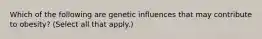 Which of the following are genetic influences that may contribute to obesity? (Select all that apply.)