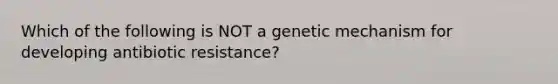 Which of the following is NOT a genetic mechanism for developing antibiotic resistance?