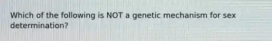 Which of the following is NOT a genetic mechanism for sex determination?