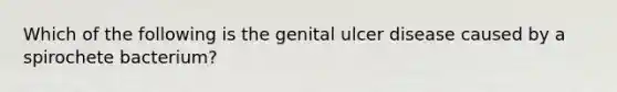 Which of the following is the genital ulcer disease caused by a spirochete bacterium?