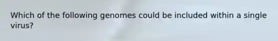 Which of the following genomes could be included within a single virus?