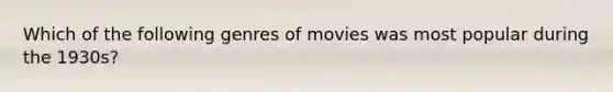 Which of the following genres of movies was most popular during the 1930s?