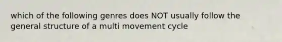 which of the following genres does NOT usually follow the general structure of a multi movement cycle