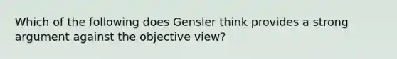 Which of the following does Gensler think provides a strong argument against the objective view?