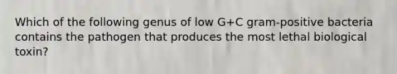 Which of the following genus of low G+C gram-positive bacteria contains the pathogen that produces the most lethal biological toxin?