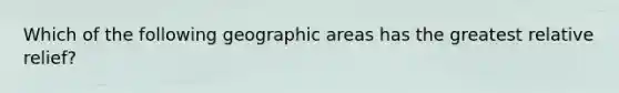 Which of the following geographic areas has the greatest relative relief?