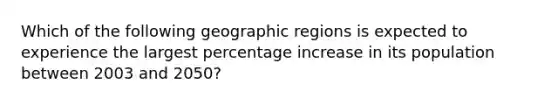 Which of the following geographic regions is expected to experience the largest percentage increase in its population between 2003 and 2050?