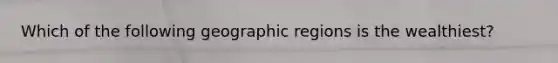 Which of the following geographic regions is the wealthiest?