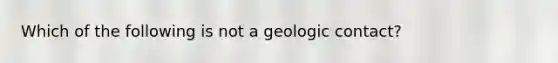 Which of the following is not a geologic contact?