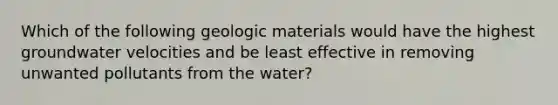 Which of the following geologic materials would have the highest groundwater velocities and be least effective in removing unwanted pollutants from the water?