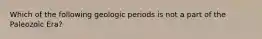 Which of the following geologic periods is not a part of the Paleozoic Era?