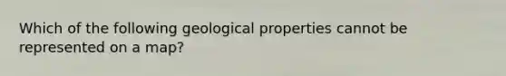 Which of the following geological properties cannot be represented on a map?