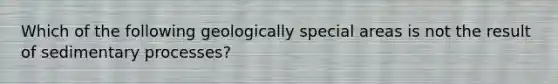 Which of the following geologically special areas is not the result of sedimentary processes?