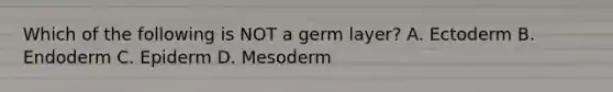 Which of the following is NOT a germ layer? A. Ectoderm B. Endoderm C. Epiderm D. Mesoderm