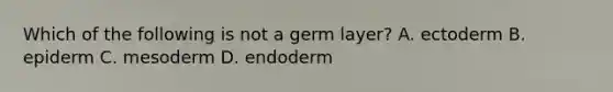 Which of the following is not a germ layer? A. ectoderm B. epiderm C. mesoderm D. endoderm