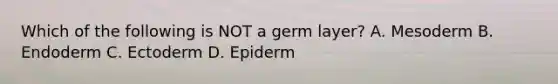 Which of the following is NOT a germ layer? A. Mesoderm B. Endoderm C. Ectoderm D. Epiderm