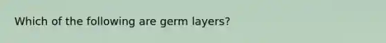 Which of the following are germ layers?