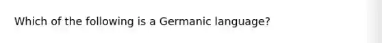 Which of the following is a Germanic language?