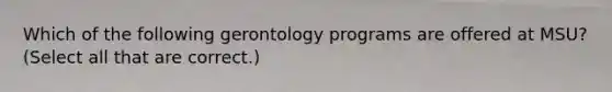 Which of the following gerontology programs are offered at MSU? (Select all that are correct.)