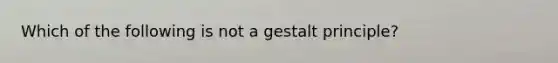 Which of the following is not a gestalt principle?