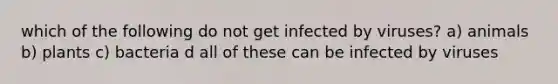 which of the following do not get infected by viruses? a) animals b) plants c) bacteria d all of these can be infected by viruses