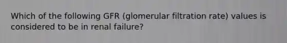 Which of the following GFR (glomerular filtration rate) values is considered to be in renal failure?