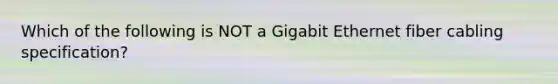 Which of the following is NOT a Gigabit Ethernet fiber cabling specification?