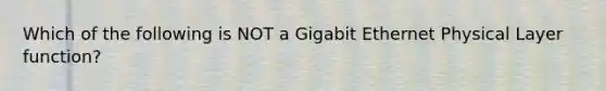 Which of the following is NOT a Gigabit Ethernet Physical Layer function?