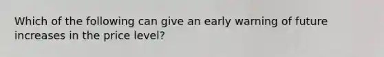 Which of the following can give an early warning of future increases in the price level?