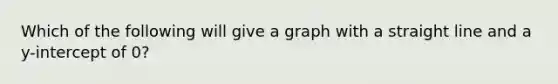 Which of the following will give a graph with a straight line and a y-intercept of 0?