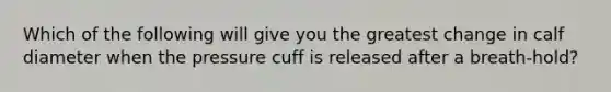 Which of the following will give you the greatest change in calf diameter when the pressure cuff is released after a breath-hold?