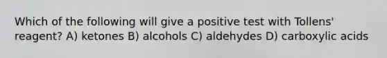 Which of the following will give a positive test with Tollens' reagent? A) ketones B) alcohols C) aldehydes D) carboxylic acids