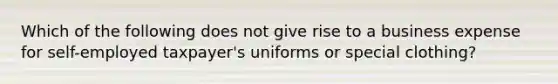 Which of the following does not give rise to a business expense for self-employed taxpayer's uniforms or special clothing?