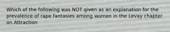 Which of the following was NOT given as an explanation for the prevalence of rape fantasies among women in the Levay chapter on Attraction