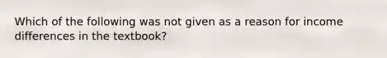 Which of the following was not given as a reason for income differences in the textbook?