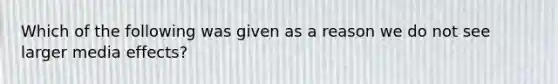 Which of the following was given as a reason we do not see larger media effects?