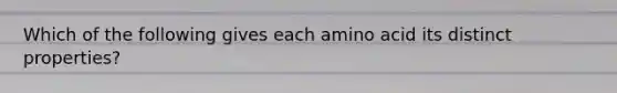 Which of the following gives each amino acid its distinct properties?