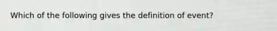 Which of the following gives the definition of event?