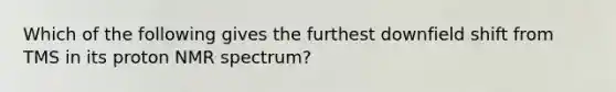 Which of the following gives the furthest downfield shift from TMS in its proton NMR spectrum?