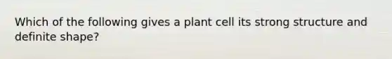 Which of the following gives a plant cell its strong structure and definite shape?