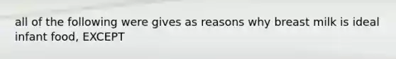 all of the following were gives as reasons why breast milk is ideal infant food, EXCEPT