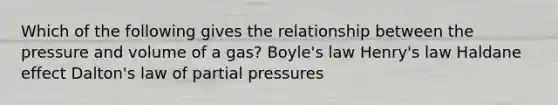 Which of the following gives the relationship between the pressure and volume of a gas? Boyle's law Henry's law Haldane effect Dalton's law of partial pressures