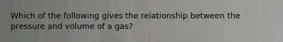 Which of the following gives the relationship between the pressure and volume of a gas?