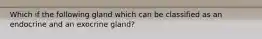 Which if the following gland which can be classified as an endocrine and an exocrine gland?