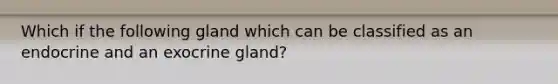 Which if the following gland which can be classified as an endocrine and an exocrine gland?