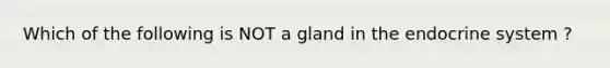 Which of the following is NOT a gland in the endocrine system ?