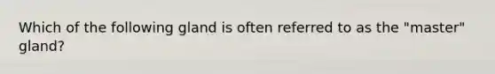 Which of the following gland is often referred to as the "master" gland?