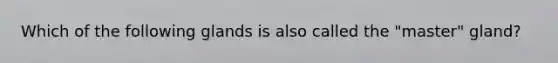 Which of the following glands is also called the "master" gland?