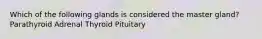 Which of the following glands is considered the master gland? Parathyroid Adrenal Thyroid Pituitary