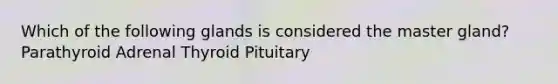 Which of the following glands is considered the master gland? Parathyroid Adrenal Thyroid Pituitary